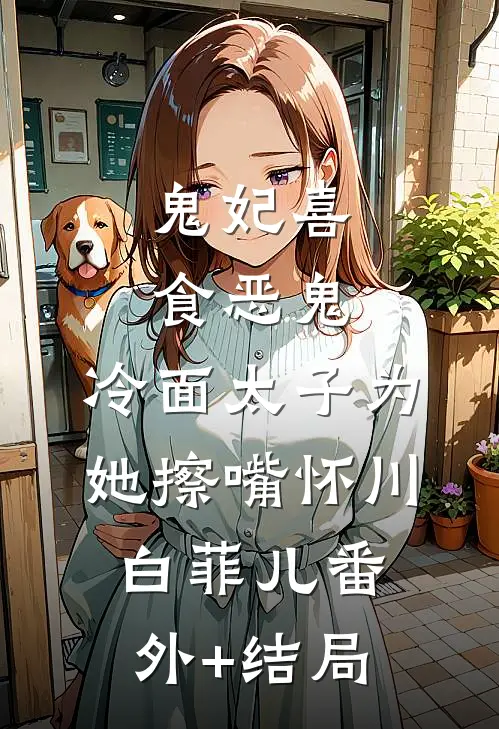 鬼妃喜食恶鬼，冷面太子为她擦嘴怀川白菲儿(番外)+(结局)