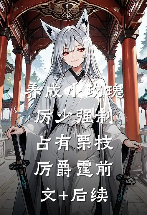 养成小玫瑰，厉少强制占有栗枝厉爵霆前文+后续
