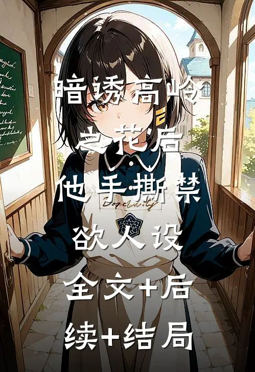 暗诱高岭之花后，他手撕禁欲人设:全文+后续+结局
