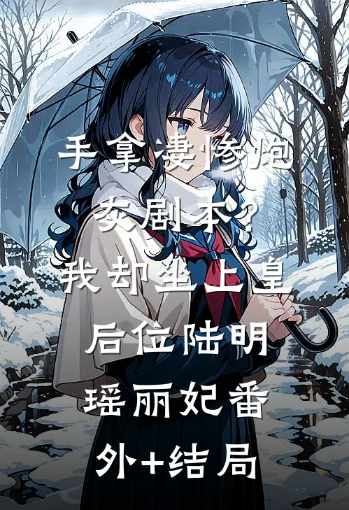 手拿凄惨炮灰剧本？我却坐上皇后位陆明瑶丽妃(番外)+(结局)
