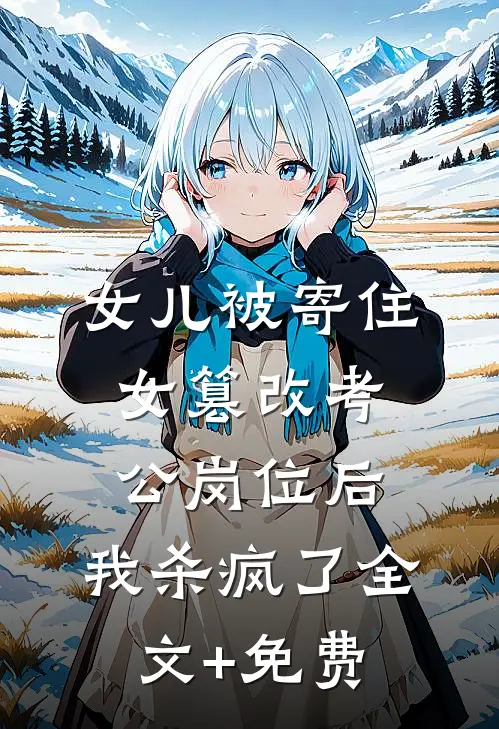 女儿被寄住女篡改考公岗位后，我杀疯了全文+免费