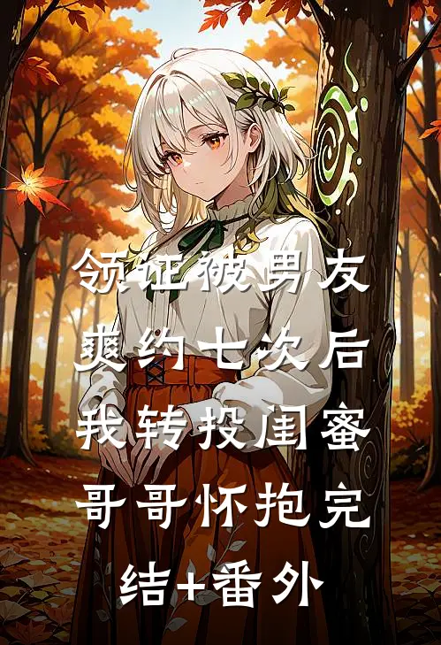 领证被男友爽约七次后，我转投闺蜜哥哥怀抱完结+番外
