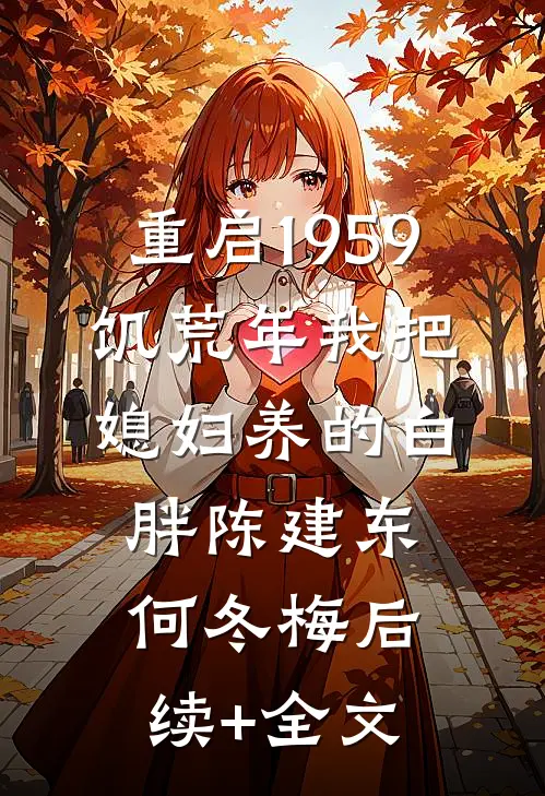 重启1959：饥荒年我把媳妇养的白胖陈建东何冬梅后续+全文