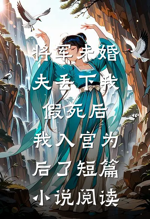 将军未婚夫丢下我假死后，我入宫为后了短篇小说阅读