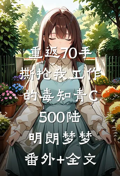重返70手撕抢我工作的毒知青C500陆明朗梦梦:(番外)+(全文)