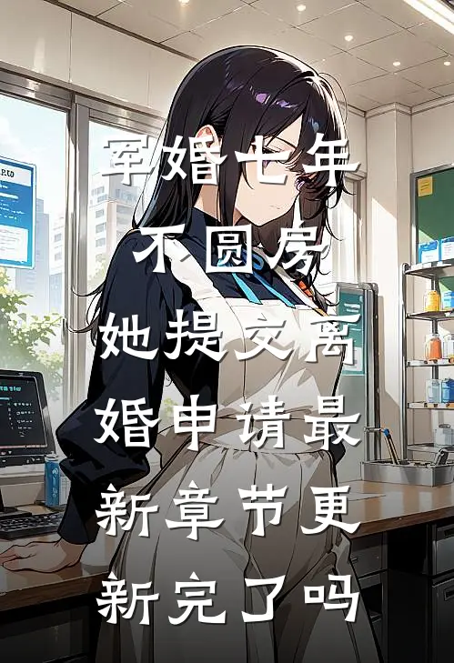 军婚七年不圆房，她提交离婚申请最新章节更新完了吗