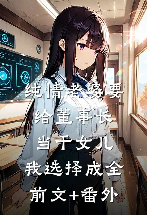 纯情老婆要给董事长当干女儿，我选择成全前文+番外
