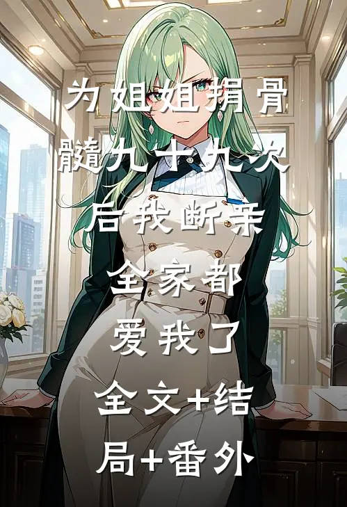 为姐姐捐骨髓九十九次后我断亲，全家都爱我了:全文+结局+番外