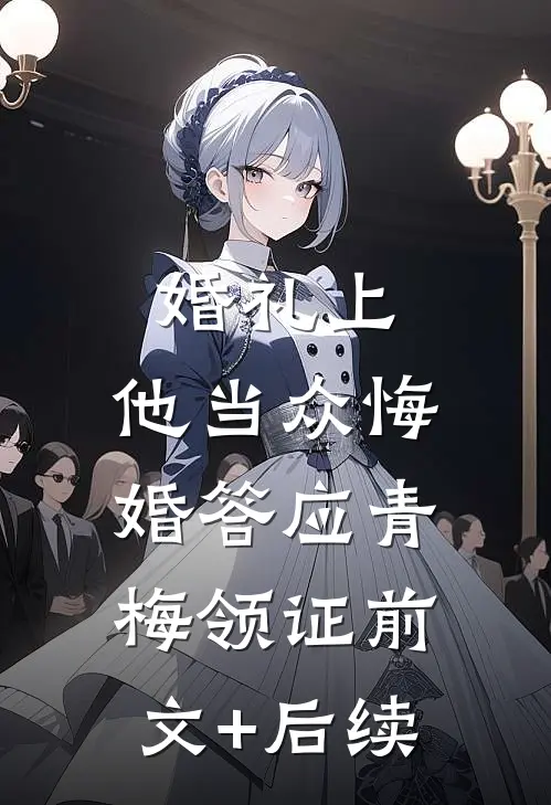 婚礼上，他当众悔婚答应青梅领证前文+后续