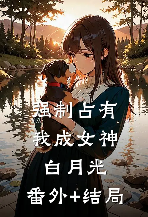 强制占有：我成女神白月光:(番外)+(结局)