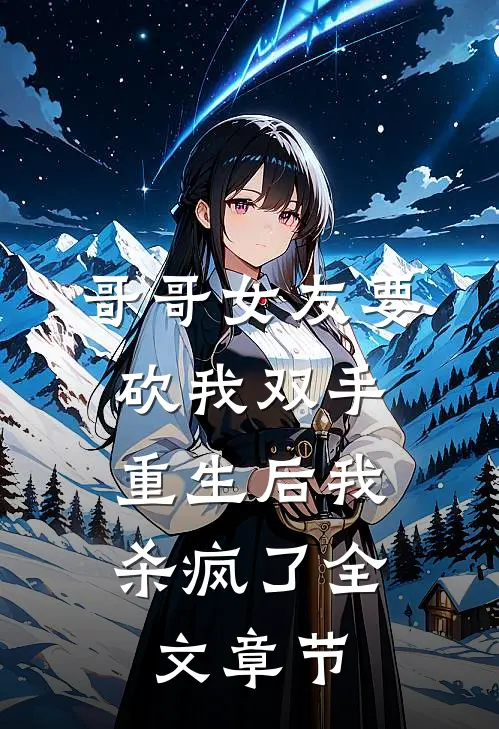 哥哥女友要砍我双手，重生后我杀疯了全文章节