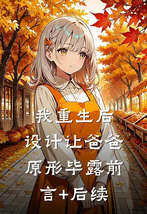 我重生后，设计让爸爸原形毕露前言+后续