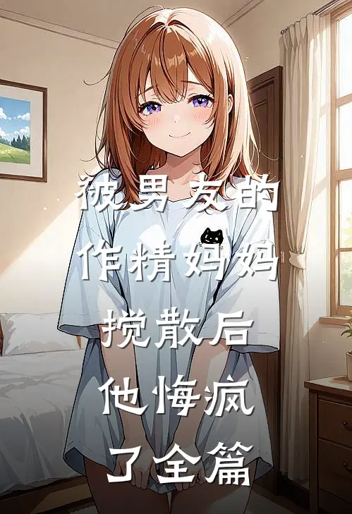 被男友的作精妈妈搅散后，他悔疯了全篇