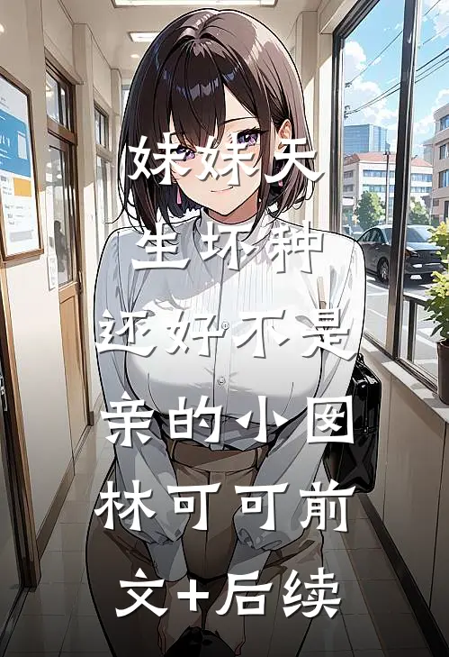 妹妹天生坏种，还好不是亲的小囡林可可前文+后续