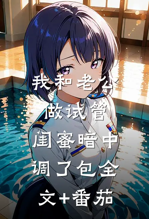 我和老公做试管，闺蜜暗中调了包全文+番茄