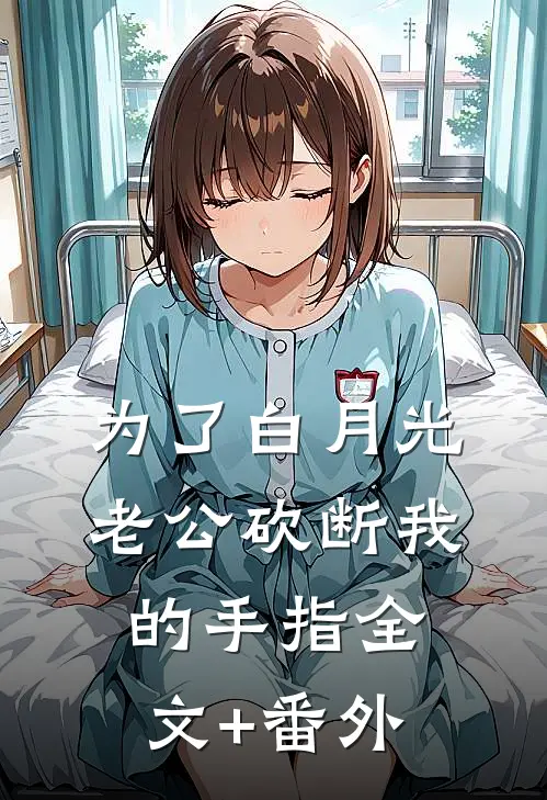 为了白月光，老公砍断我的手指全文+番外