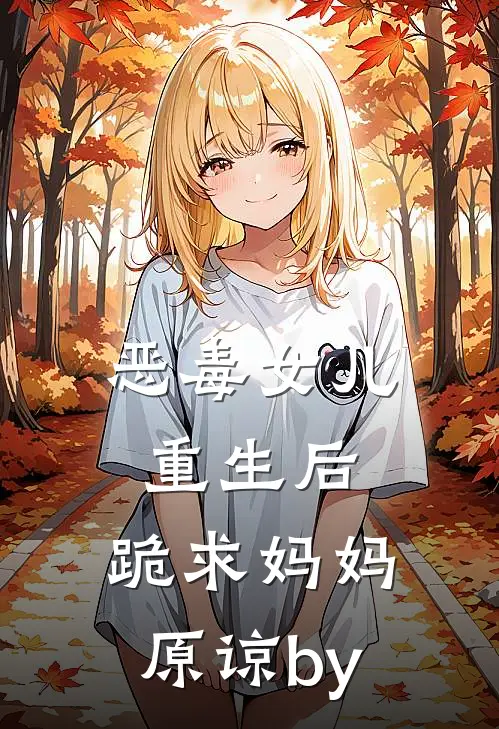 恶毒女儿重生后，跪求妈妈原谅by