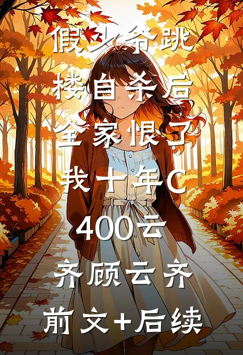 假少爷跳楼自杀后，全家恨了我十年C400云齐顾云齐:前文+后续