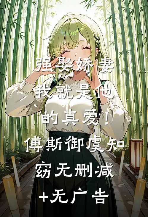 强娶娇妻，我就是他的真爱！傅斯御虞知窈无删减+无广告