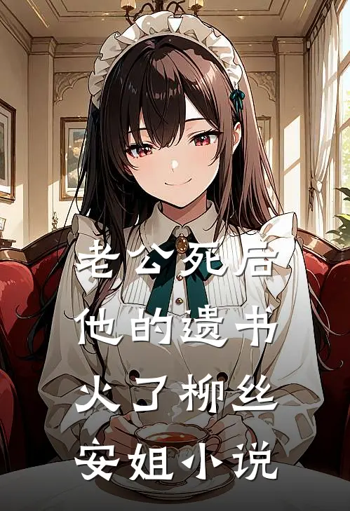 老公死后，他的遗书火了柳丝安姐小说