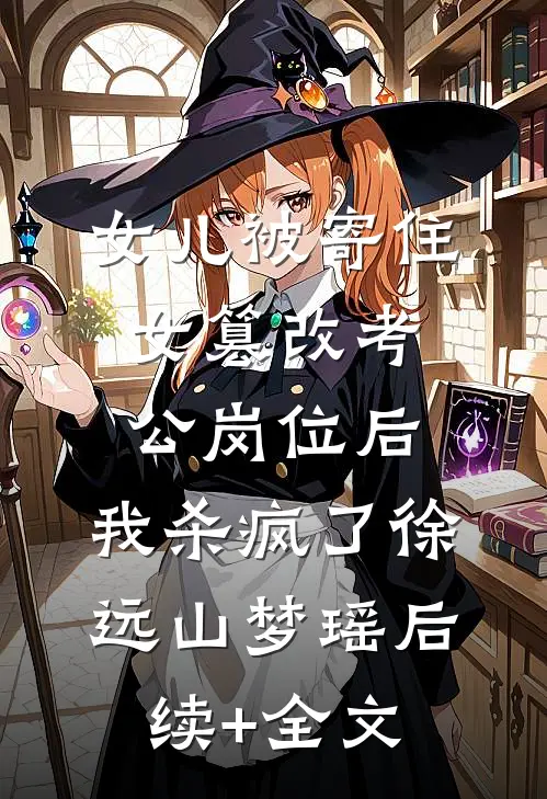 女儿被寄住女篡改考公岗位后，我杀疯了徐远山梦瑶后续+全文