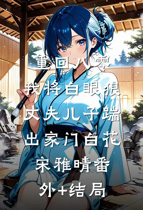 重回八零，我将白眼狼丈夫儿子踹出家门白花宋雅晴(番外)+(结局)