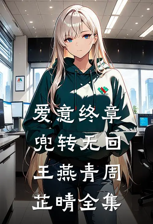 爱意终章，兜转无回王燕青周芷晴全集