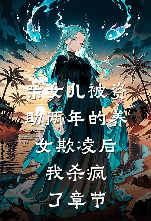 亲女儿被资助两年的养女欺凌后，我杀疯了章节