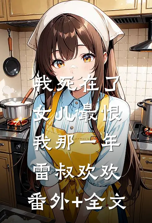 我死在了女儿最恨我那一年雷叔欢欢:(番外)+(全文)