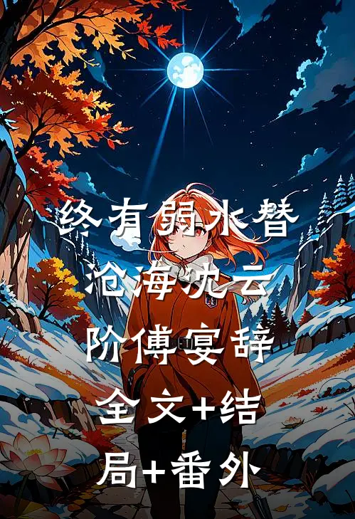 终有弱水替沧海沈云阶傅宴辞全文+结局+番外
