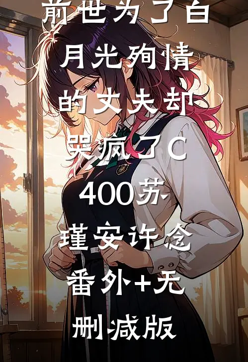 我结婚后，前世为了白月光殉情的丈夫却哭疯了C400苏瑾安许念:番外+无删减版