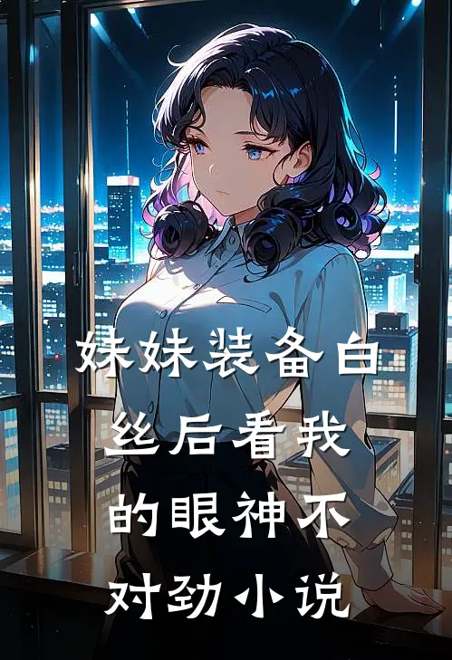 妹妹装备白丝后看我的眼神不对劲小说