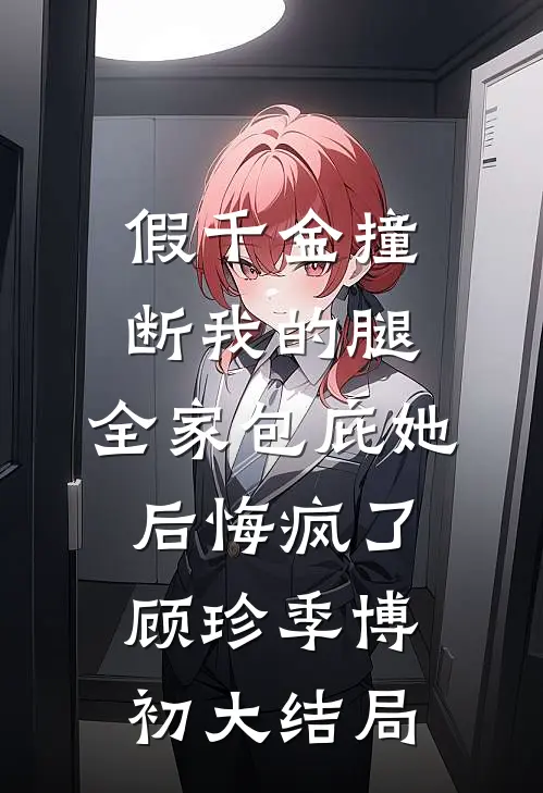 假千金撞断我的腿，全家包庇她后悔疯了顾珍季博初大结局