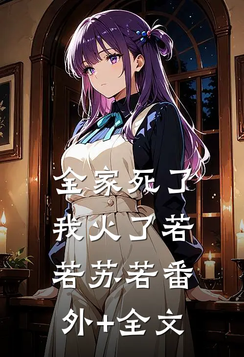 全家死了，我火了若若苏若(番外)+(全文)