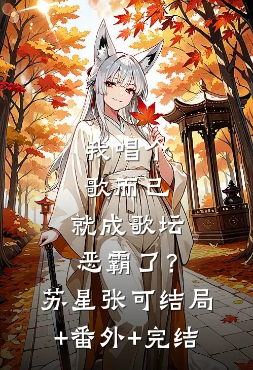 我唱个歌而已，就成歌坛恶霸了？苏星张可:结局+番外+完结