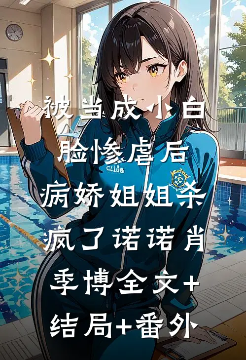 被当成小白脸惨虐后，病娇姐姐杀疯了诺诺肖季博全文+结局+番外