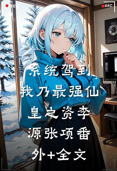 系统驾到，我乃最强仙皇之资李源张项(番外)+(全文)