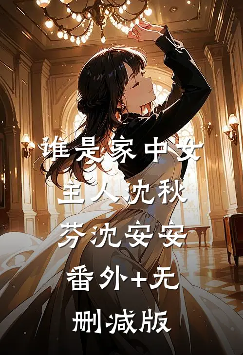 谁是家中女主人沈秋芬沈安安:番外+无删减版