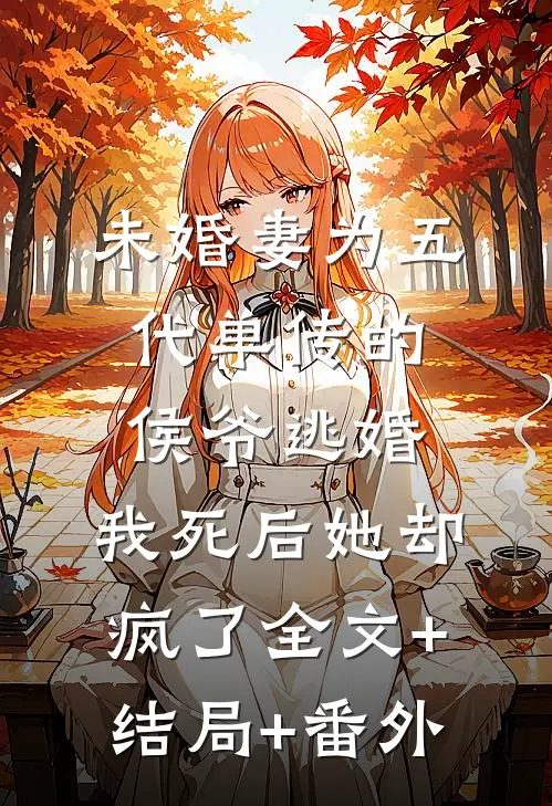 未婚妻为五代单传的侯爷逃婚，我死后她却疯了全文+结局+番外