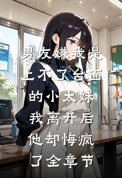 男友嫌我是上不了台面的小太妹，我离开后他却悔疯了全章节
