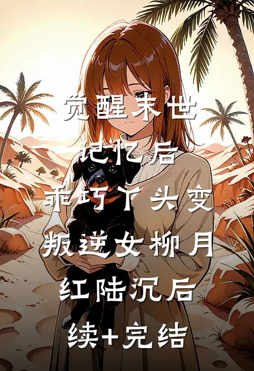 觉醒末世记忆后，乖巧丫头变叛逆女柳月红陆沉后续+完结