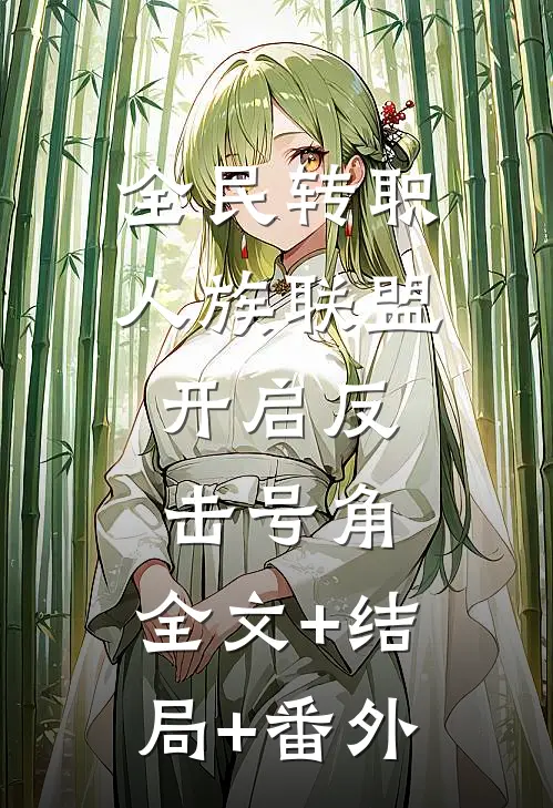全民转职：人族联盟，开启反击号角:全文+结局+番外