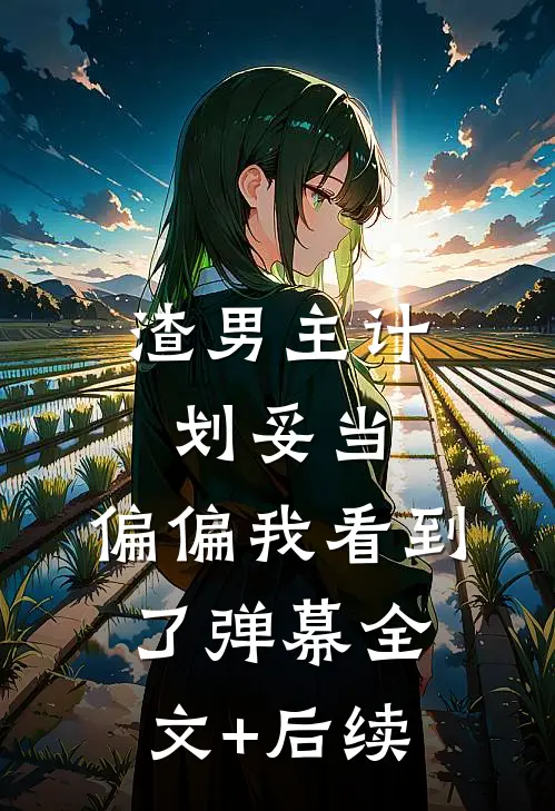 渣男主计划妥当，偏偏我看到了弹幕全文+后续