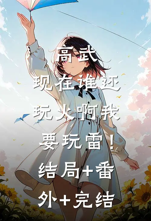 高武：现在谁还玩火啊我要玩雷！结局+番外+完结