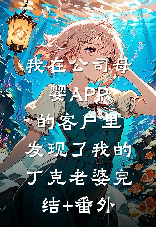 我在公司母婴APP的客户里，发现了我的丁克老婆完结+番外