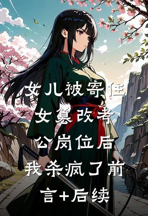 女儿被寄住女篡改考公岗位后，我杀疯了前言+后续