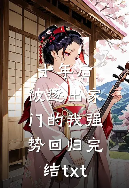 十年后，被逐出家门的我强势回归完结txt