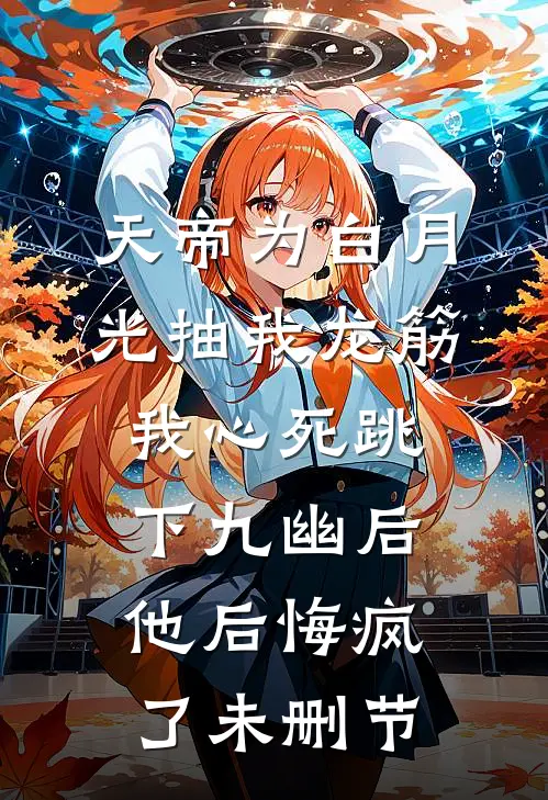 天帝为白月光抽我龙筋，我心死跳下九幽后他后悔疯了未删节