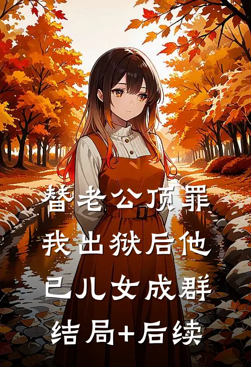 替老公顶罪，我出狱后他已儿女成群结局+后续