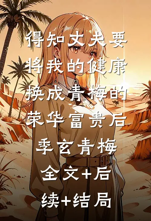 得知丈夫要将我的健康换成青梅的荣华富贵后季玄青梅全文+后续+结局